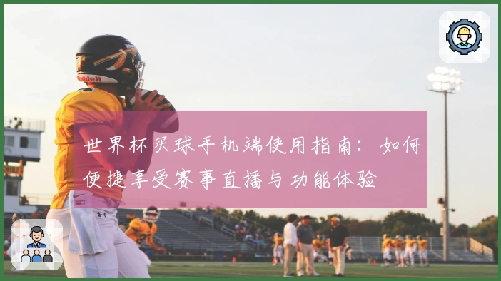 世界杯买球手机端使用指南：如何便捷享受赛事直播与功能体验