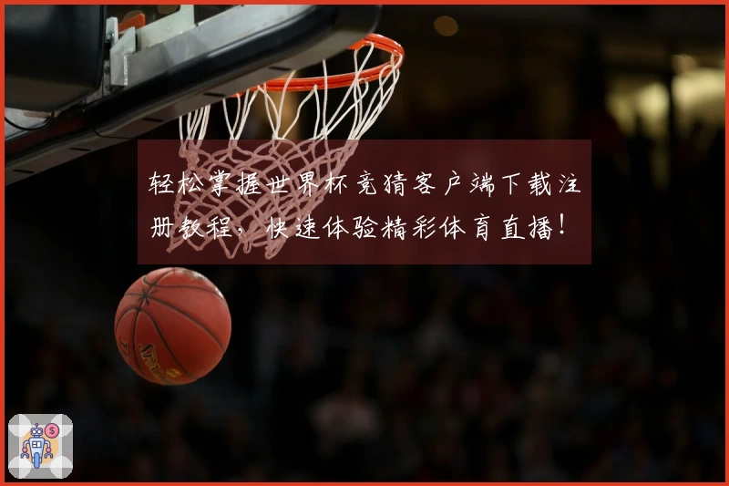 轻松掌握世界杯竞猜客户端下载注册教程，快速体验精彩体育直播！