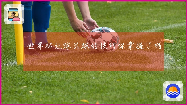 世界杯让球买球的技巧你掌握了吗