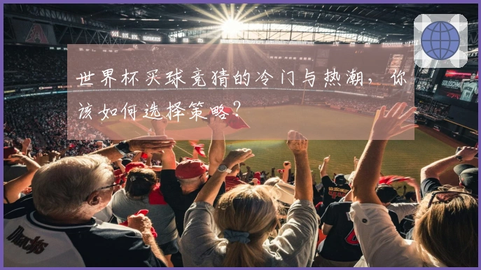 世界杯买球竞猜的冷门与热潮，你该如何选择策略？