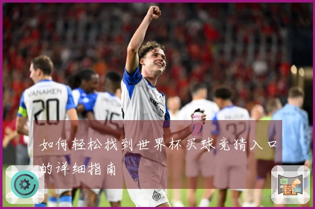 如何轻松找到世界杯买球竞猜入口的详细指南