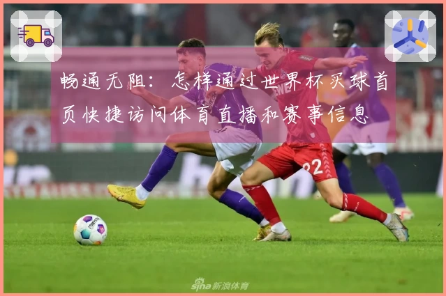 畅通无阻：怎样通过世界杯买球首页快捷访问体育直播和赛事信息