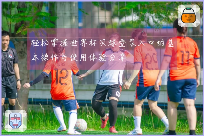 轻松掌握世界杯买球登录入口的基本操作与使用体验分享
