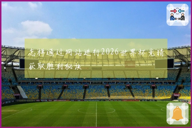 怎样通过网站进行2026世界杯竞猜获取胜利秘诀