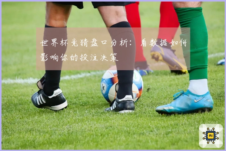 世界杯竞猜盘口分析：看数据如何影响你的投注决策