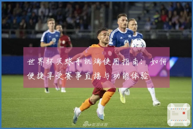 世界杯买球手机端使用指南：如何便捷享受赛事直播与功能体验