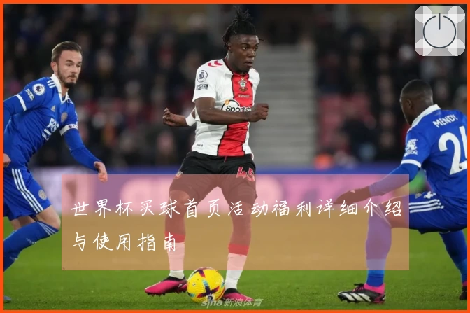 世界杯买球首页活动福利详细介绍与使用指南