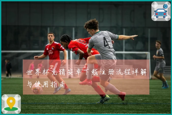 世界杯竞猜安卓下载注册流程详解与使用指南