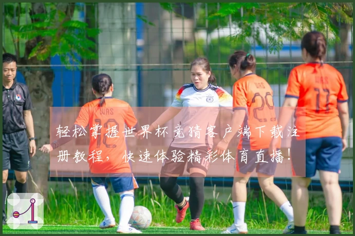 轻松掌握世界杯竞猜客户端下载注册教程，快速体验精彩体育直播！