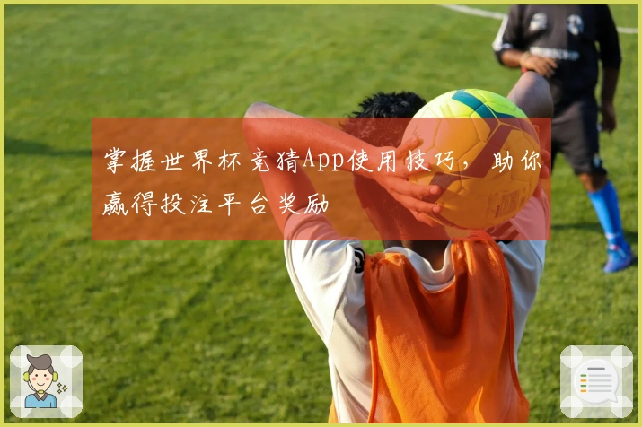 掌握世界杯竞猜App使用技巧，助你赢得投注平台奖励