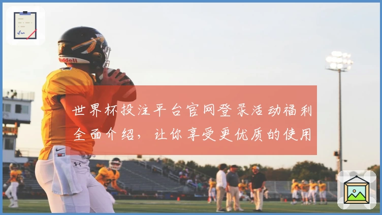 世界杯投注平台官网登录活动福利全面介绍，让你享受更优质的使用体验