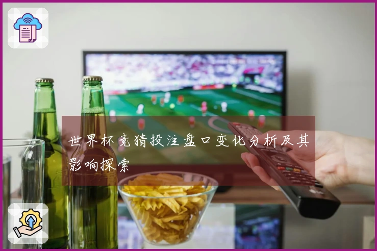 世界杯竞猜投注盘口变化分析及其影响探索