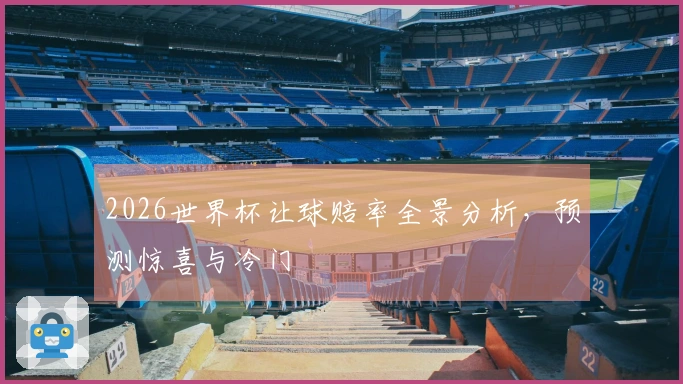 2026世界杯让球赔率全景分析，预测惊喜与冷门