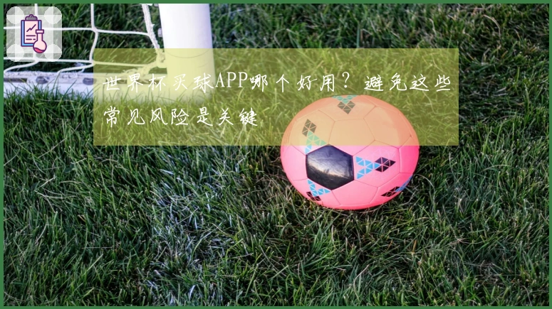 世界杯买球APP哪个好用？避免这些常见风险是关键